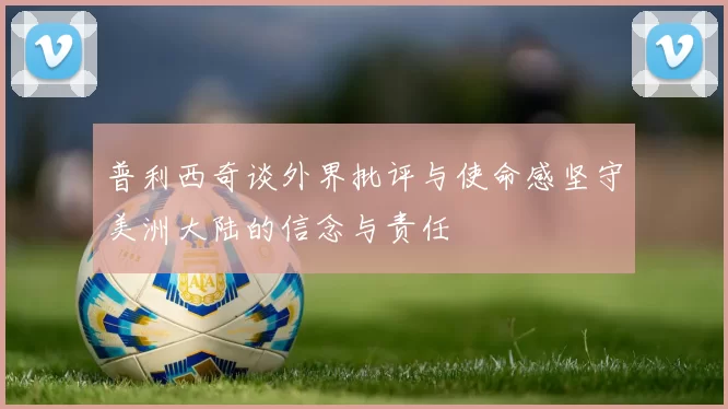 普利西奇谈外界批评与使命感坚守美洲大陆的信念与责任