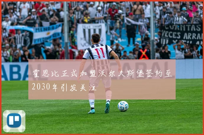 霍恩比正式加盟沃尔夫斯堡签约至2030年引发关注