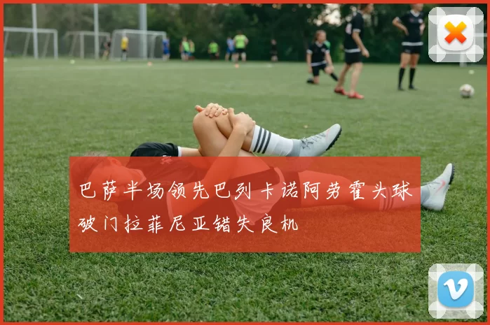 巴萨半场领先巴列卡诺阿劳霍头球破门拉菲尼亚错失良机