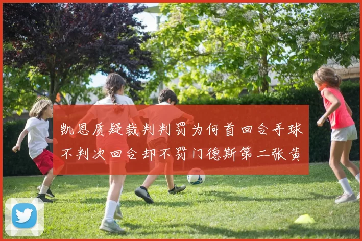 凯恩质疑裁判判罚为何首回合手球不判次回合却不罚门德斯第二张黄牌