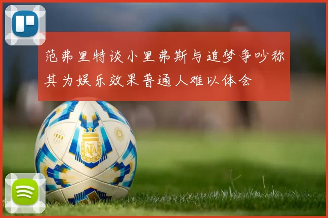 范弗里特谈小里弗斯与追梦争吵称其为娱乐效果普通人难以体会