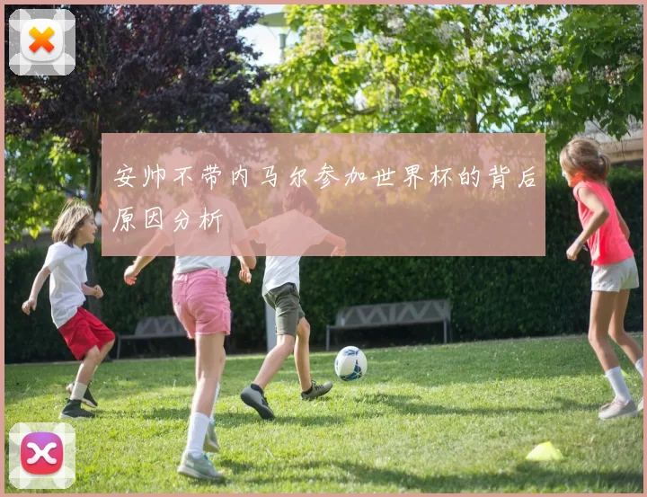安帅不带内马尔参加世界杯的背后原因分析