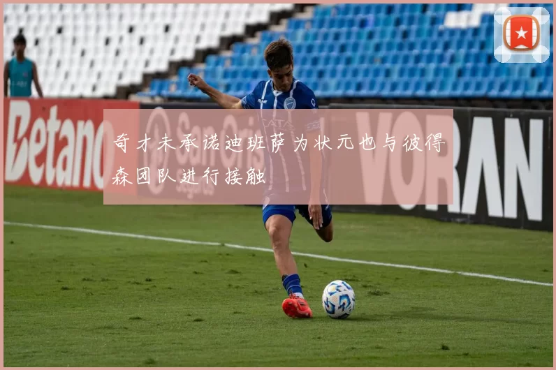 奇才未承诺迪班萨为状元也与彼得森团队进行接触