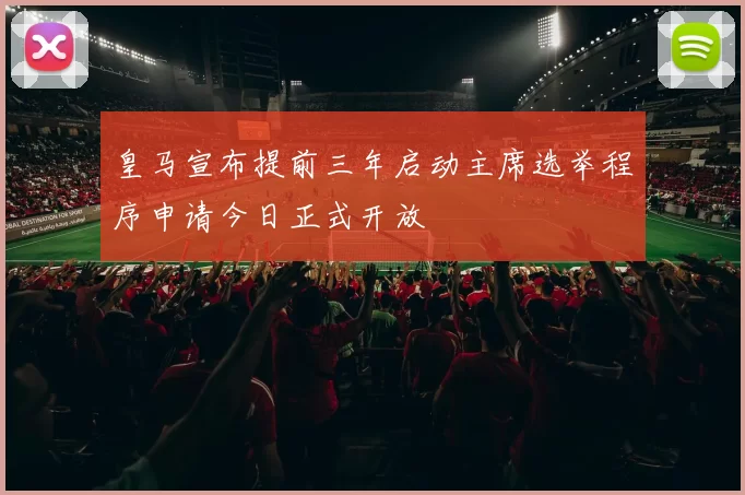 皇马宣布提前三年启动主席选举程序申请今日正式开放