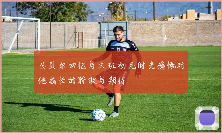 戈贝尔回忆与文班初见时光感慨对他成长的骄傲与期待