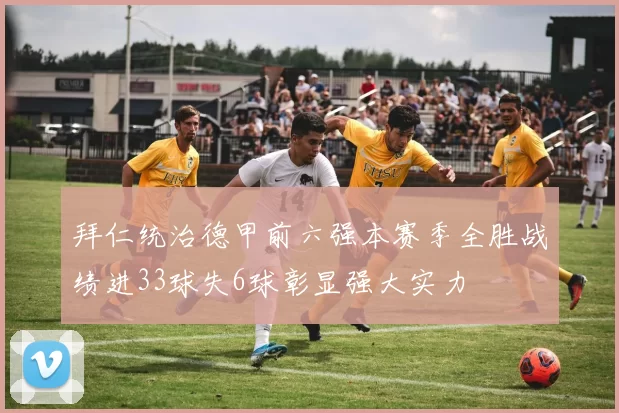 拜仁统治德甲前六强本赛季全胜战绩进33球失6球彰显强大实力