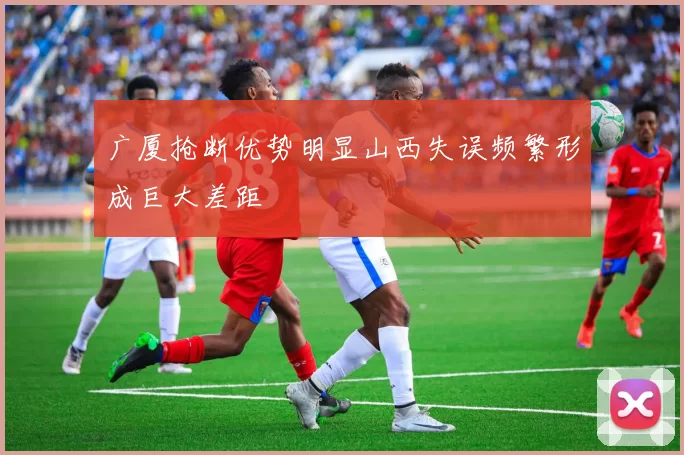 广厦抢断优势明显山西失误频繁形成巨大差距